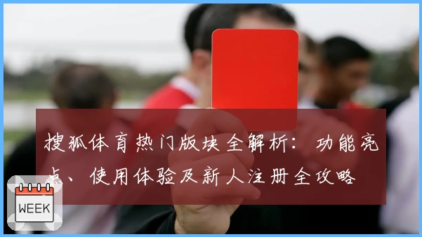 搜狐体育热门版块全解析：功能亮点、使用体验及新人注册全攻略