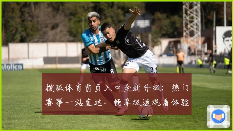 搜狐体育首页入口全新升级：热门赛事一站直达，畅享极速观看体验