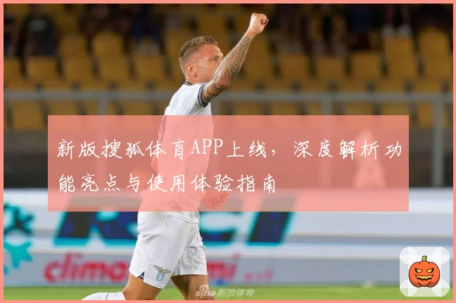 新版搜狐体育APP上线,深度解析功能亮点与使用体验指南