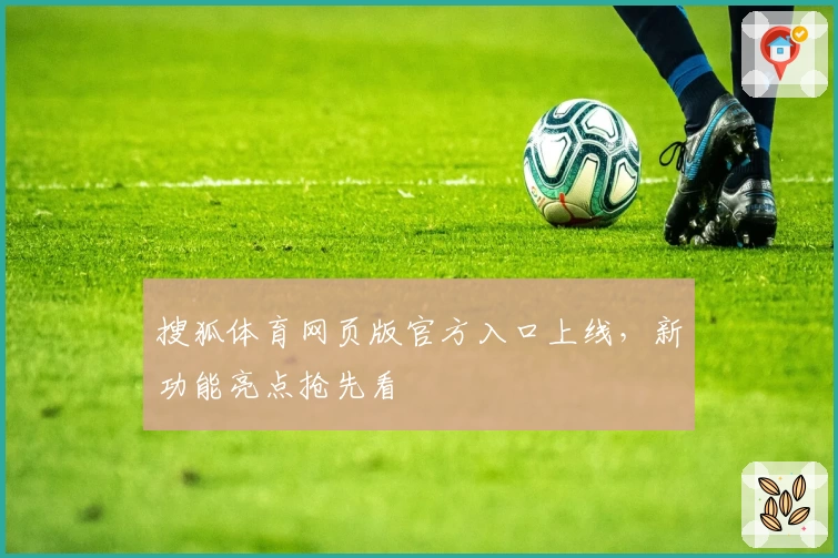 搜狐体育网页版官方入口上线，新功能亮点抢先看