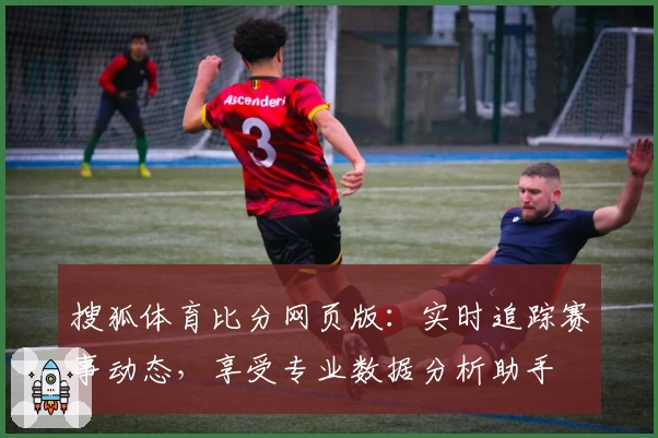 搜狐体育比分网页版：实时追踪赛事动态，享受专业数据分析助手