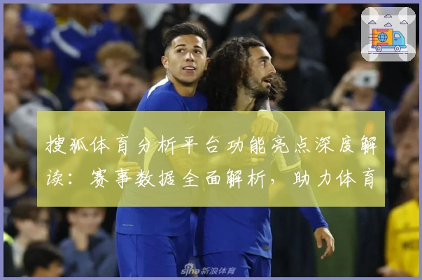 搜狐体育分析平台功能亮点深度解读:赛事数据全面解析,助力体育迷轻松掌握关键资讯