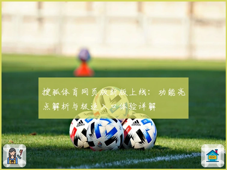 搜狐体育网页版新版上线：功能亮点解析与极速入口体验详解