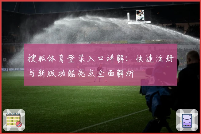 搜狐体育登录入口详解：快速注册与新版功能亮点全面解析