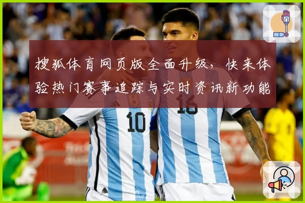 搜狐体育网页版全面升级,快来体验热门赛事追踪与实时资讯新功能
