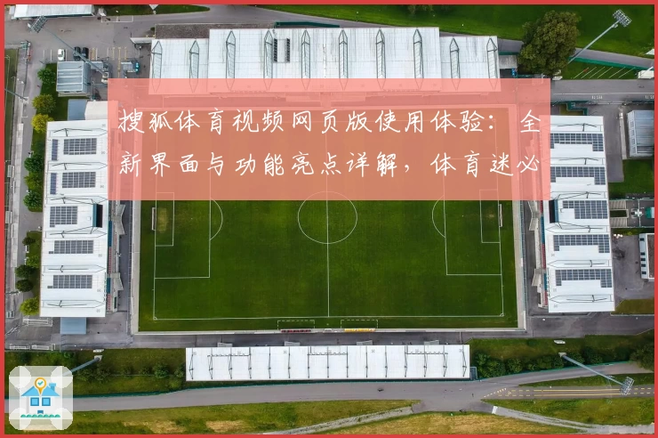 搜狐体育视频网页版使用体验：全新界面与功能亮点详解，体育迷必看指南