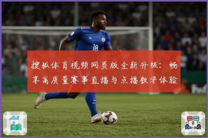 搜狐体育视频网页版全新升级：畅享高质量赛事直播与点播教学体验