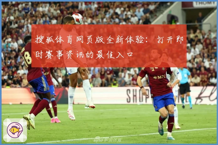 搜狐体育网页版全新体验：打开即时赛事资讯的最佳入口