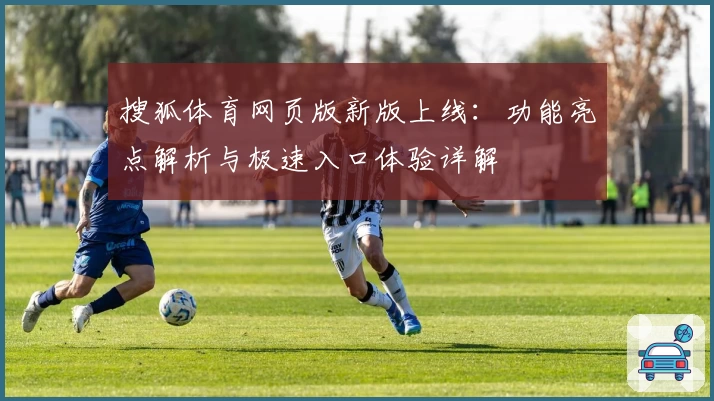 搜狐体育网页版新版上线：功能亮点解析与极速入口体验详解