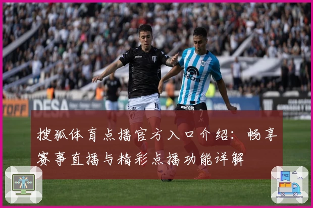 搜狐体育点播官方入口介绍:畅享赛事直播与精彩点播功能详解