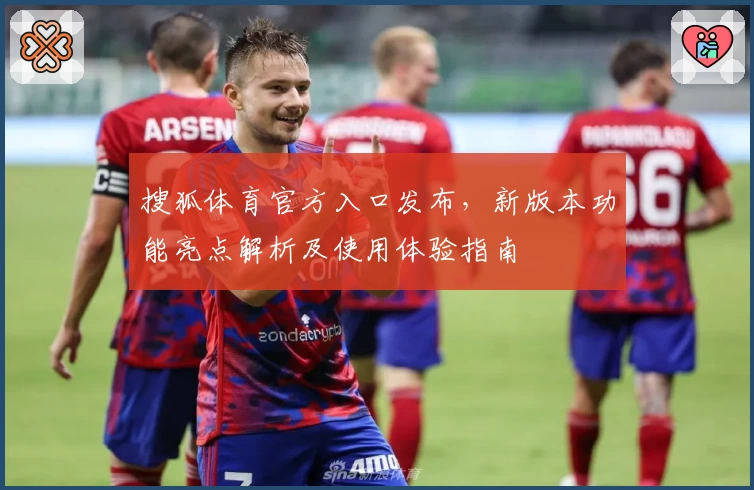 搜狐体育官方入口发布,新版本功能亮点解析及使用体验指南