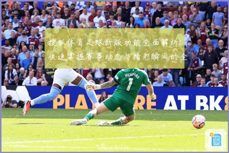 搜狐体育足球新版功能全面解析：快速掌握赛事动态与精彩瞬间的全新体验