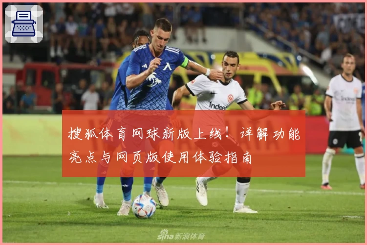 搜狐体育网球新版上线!详解功能亮点与网页版使用体验指南