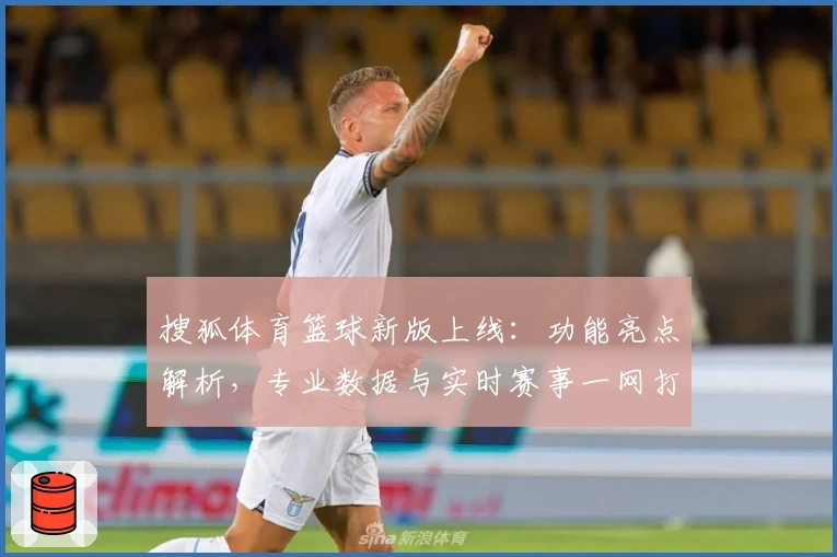 搜狐体育篮球新版上线：功能亮点解析，专业数据与实时赛事一网打尽