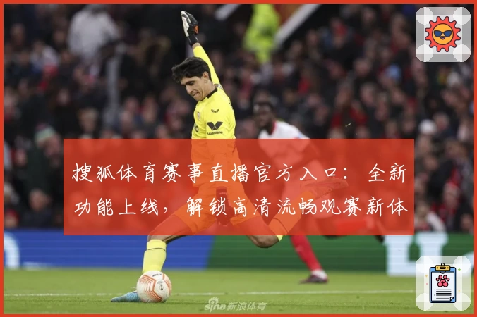 搜狐体育赛事直播官方入口:全新功能上线,解锁高清流畅观赛新体验