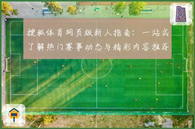 搜狐体育网页版新人指南：一站式了解热门赛事动态与精彩内容推荐