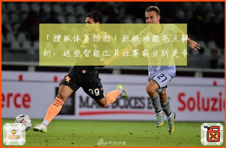 「搜狐体育预测」新版功能亮点解析，这些智能工具让赛前分析更专业