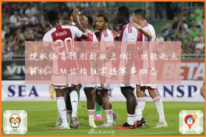 搜狐体育预测新版上线：功能亮点解析，助你精准掌握赛事动态