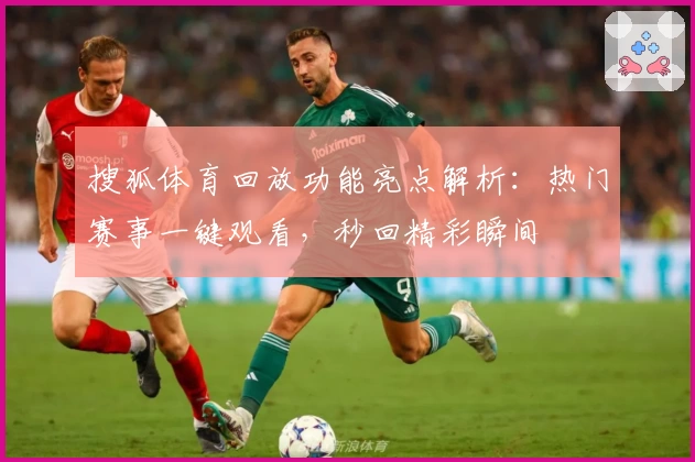 搜狐体育回放功能亮点解析：热门赛事一键观看，秒回精彩瞬间