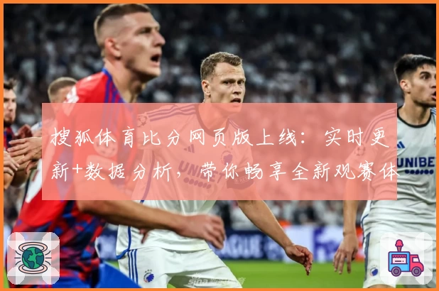搜狐体育比分网页版上线：实时更新+数据分析，带你畅享全新观赛体验