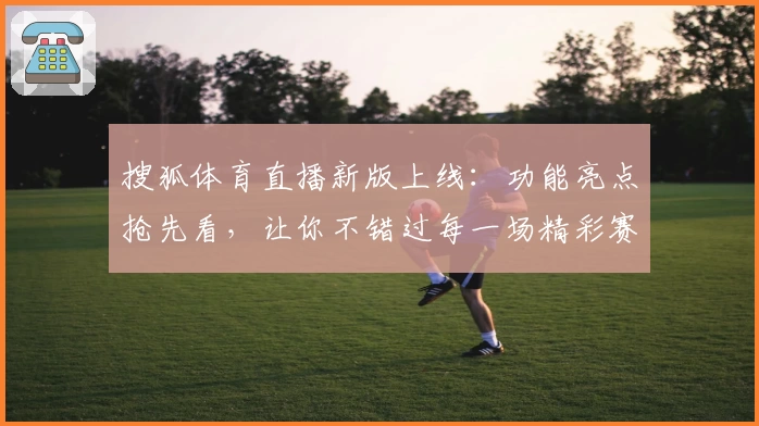 搜狐体育直播新版上线：功能亮点抢先看，让你不错过每一场精彩赛事