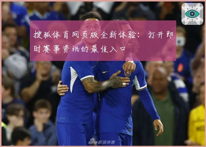 搜狐体育网页版全新体验：打开即时赛事资讯的最佳入口