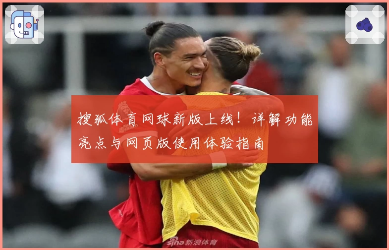 搜狐体育网球新版上线!详解功能亮点与网页版使用体验指南