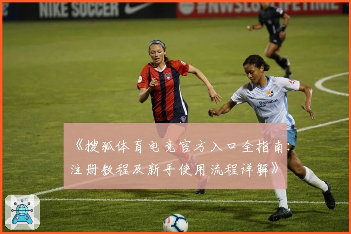《搜狐体育电竞官方入口全指南：注册教程及新手使用流程详解》