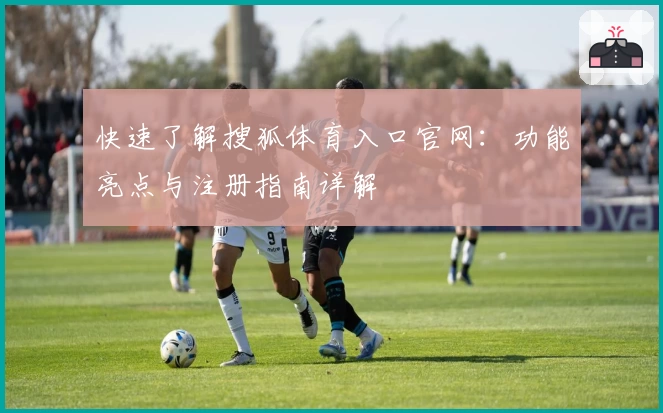 快速了解搜狐体育入口官网：功能亮点与注册指南详解