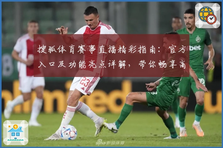 搜狐体育赛事直播精彩指南：官方入口及功能亮点详解，带你畅享高清观看体验