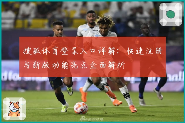 搜狐体育登录入口详解：快速注册与新版功能亮点全面解析