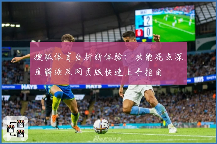 搜狐体育分析新体验：功能亮点深度解读及网页版快速上手指南