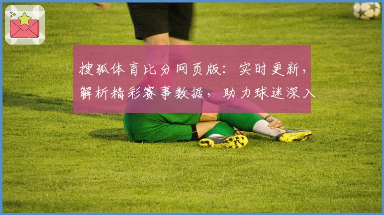 搜狐体育比分网页版：实时更新，解析精彩赛事数据，助力球迷深入解读赛场动态