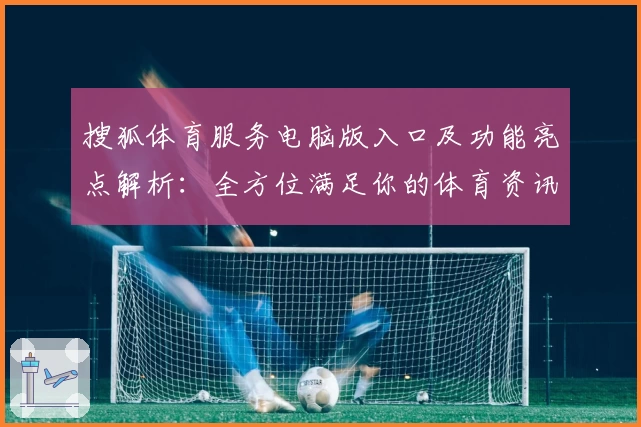 搜狐体育服务电脑版入口及功能亮点解析：全方位满足你的体育资讯需求