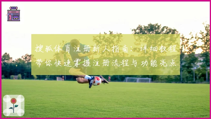搜狐体育注册新人指南：详细教程带你快速掌握注册流程与功能亮点
