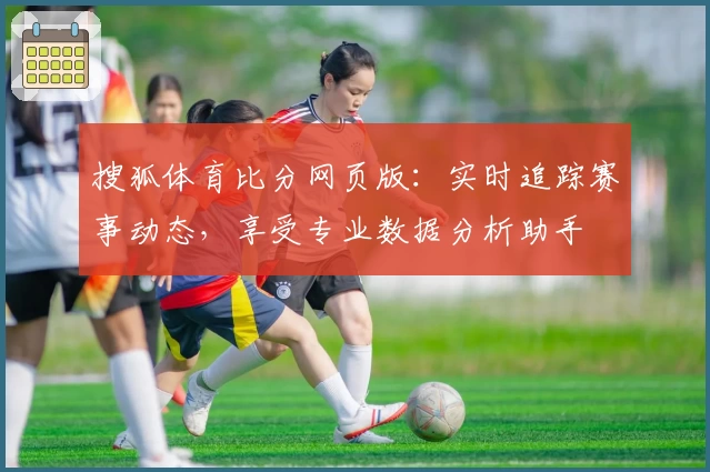 搜狐体育比分网页版：实时追踪赛事动态，享受专业数据分析助手
