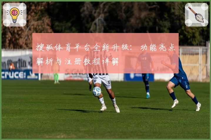 搜狐体育平台全新升级：功能亮点解析与注册教程详解