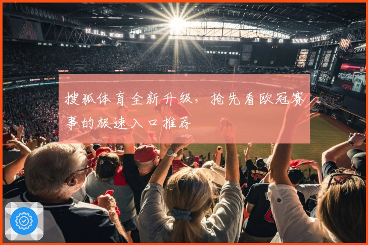 搜狐体育全新升级，抢先看欧冠赛事的极速入口推荐