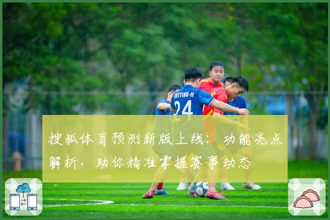 搜狐体育预测新版上线：功能亮点解析，助你精准掌握赛事动态