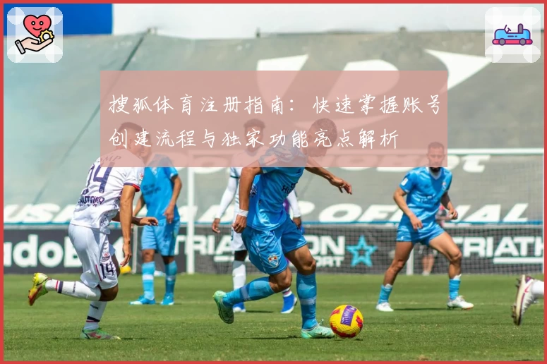搜狐体育注册指南：快速掌握账号创建流程与独家功能亮点解析