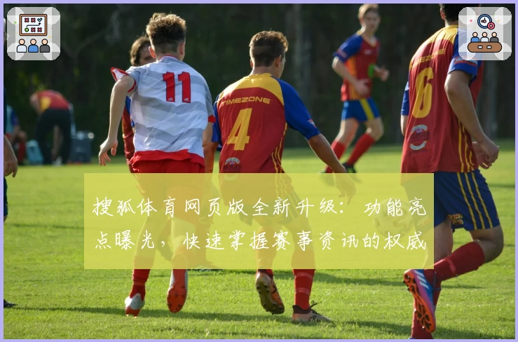 搜狐体育网页版全新升级：功能亮点曝光，快速掌握赛事资讯的权威推荐