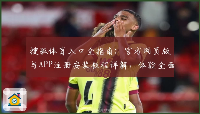 搜狐体育入口全指南：官方网页版与APP注册安装教程详解，体验全面升级