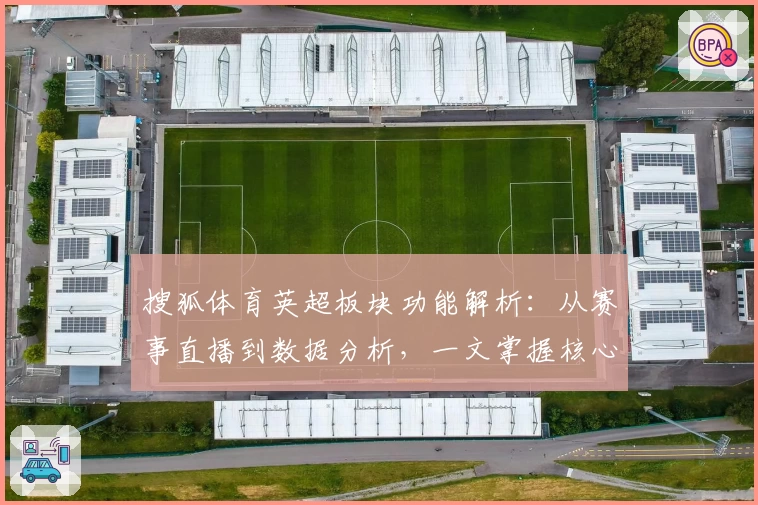 搜狐体育英超板块功能解析：从赛事直播到数据分析，一文掌握核心看点