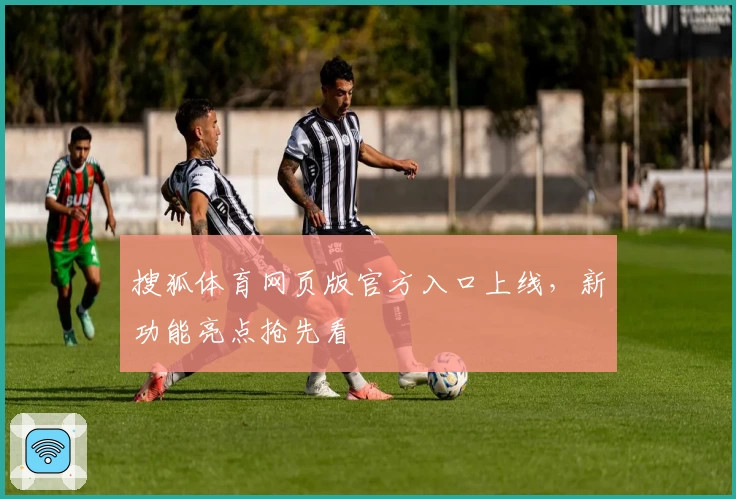 搜狐体育网页版官方入口上线，新功能亮点抢先看