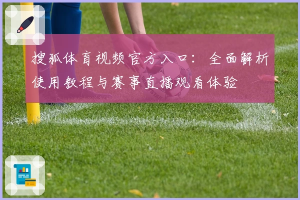 搜狐体育视频官方入口：全面解析使用教程与赛事直播观看体验