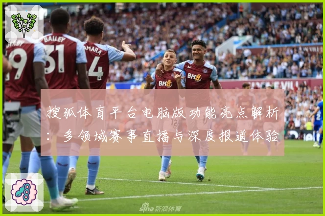搜狐体育平台电脑版功能亮点解析：多领域赛事直播与深度报道体验如何满足用户需求